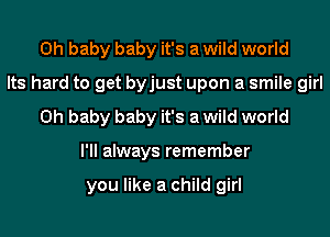 Oh baby baby it's a wild world
Its hard to get byjust upon a smile girl
Oh baby baby it's a wild world
I'll always remember

you like a child girl