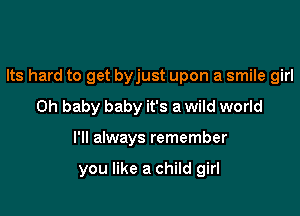 Its hard to get byjust upon a smile girl
Oh baby baby it's a wild world

I'll always remember

you like a child girl