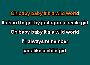 Oh baby baby it's a wild world
Its hard to get byjust upon a smile girl
Oh baby baby it's a wild world
I'll always remember

you like a child girl