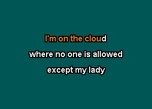 I'm on the cloud

where no one is allowed

except my lady