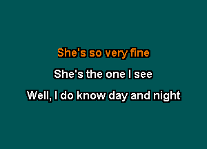 She's so very f'me

She's the one I see

Well, I do know day and night