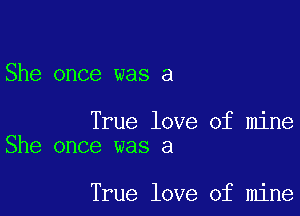 She once was a

True love of mine
She once was a

True love of mine