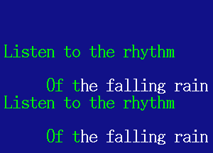 Listen to the rhythm

0f the falling rain
Listen to the rhythm

0f the falling rain
