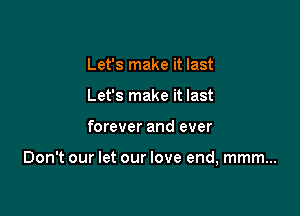 Let's make it last
Let's make it last

forever and ever

Don't our let our love end, mmm...