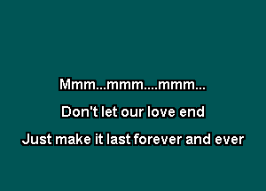 Mmmmmmmwmmmm

Don't let our love end

Just make it last forever and ever