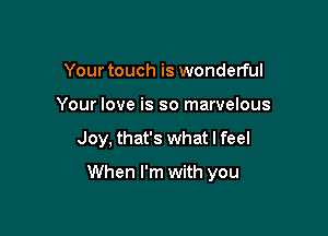 Your touch is wonderful
Your love is so marvelous

Joy, that's what I feel

When I'm with you