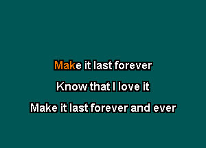 Make it last forever

Know that I love it

Make it last forever and ever