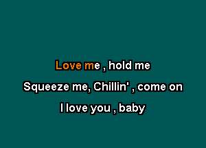 Love me , hold me

Squeeze me, Chillin' , come on

I love you , baby
