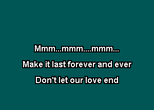 Mmmmmmmwmmmm

Make it last forever and ever

Don't let our love end