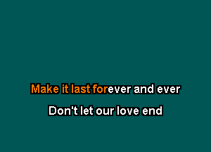 Make it last forever and ever

Don't let our love end