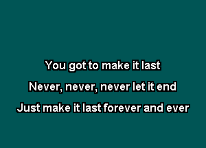 You got to make it last

Never, never, never let it end

Just make it last forever and ever
