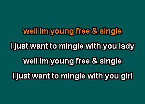 well im young free 8 single
ljust want to mingle with you lady
well im young free 8 single

ljust want to mingle with you girl