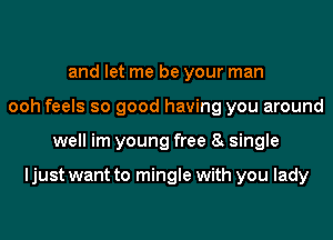 and let me be your man
ooh feels so good having you around
well im young free o single

ljust want to mingle with you lady