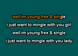 well im young free 8 single
ijust want to mingle with you girl
well im young free 8 single

ijust want to mingle with you lady