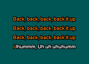Back, back, back, back it up
Back, back, back, back it up

Back, back, back. back it up

Uhummm, Uh uh uhuhumm