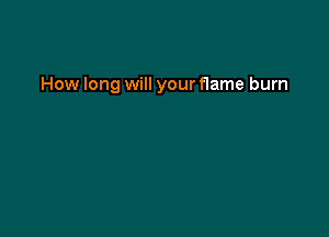 How long will your flame burn