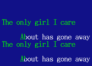 The only girl I care

About has gone away
The only girl I care

About has gone away