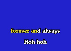 forever and always

Hoh hoh