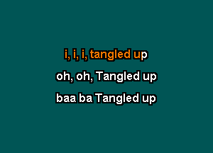 i, i, i, tangled up

oh, oh, Tangled up

baa ba Tangled up