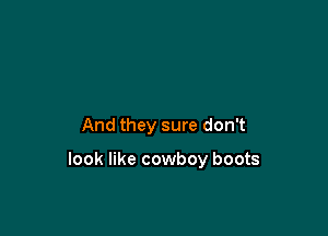 And they sure don't

look like cowboy boots