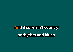 And it sure ain't country
or rhythm and blues