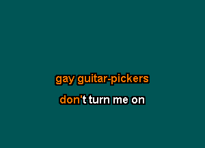 gay guitar-pickers

don'tturn me on