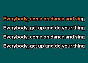Everybody, come on dance and sing
Everybody, get up and do your thing
Everybody, come on dance and sing

Everybody, get up and do your thing