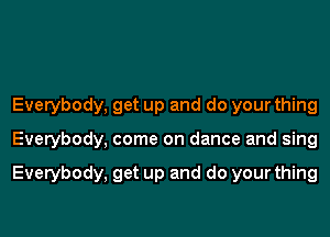 Everybody, get up and do your thing
Everybody, come on dance and sing

Everybody, get up and do your thing