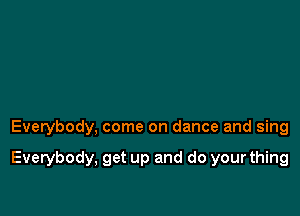 Everybody, come on dance and sing

Everybody, get up and do your thing