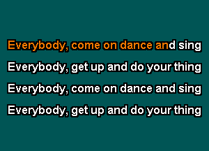 Everybody, come on dance and sing
Everybody, get up and do your thing
Everybody, come on dance and sing

Everybody, get up and do your thing