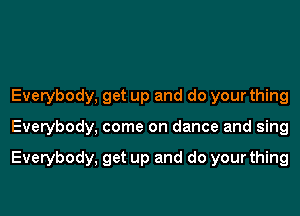 Everybody, get up and do your thing
Everybody, come on dance and sing

Everybody, get up and do your thing