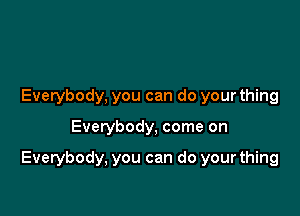 Everybody, you can do your thing

Everybody, come on

Everybody, you can do your thing