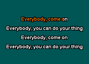 Everybody, come on
Everybody, you can do your thing

Everybody, come on

Everybody, you can do your thing