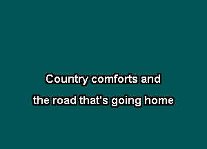 Country comforts and

the road that's going home