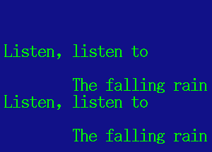 Listen, listen to

The falling rain
Listen, listen to

The falling rain