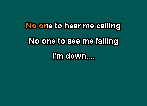 No one to hear me calling

No one to see me falling

I'm down...