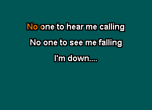 No one to hear me calling

No one to see me falling

I'm down...