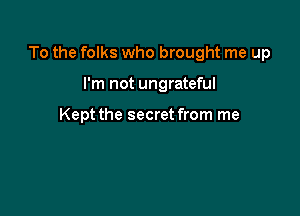 To the folks who brought me up

I'm not ungrateful

Kept the secret from me