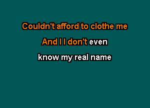 Couldn't afford to clothe me

And I I don't even

know my real name