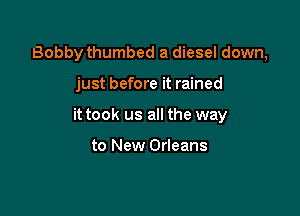 Bobby thumbed a diesel down,

just before it rained

it took us all the way

to New Orleans