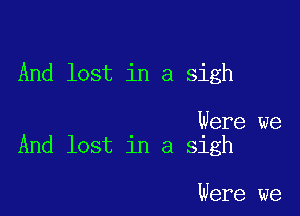 And lost in a sigh

Were we
And lost in a sigh

Were we