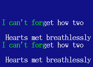 I can t forget how two

Hearts met breathlessly
I can t forget how two

Hearts met breathlessly