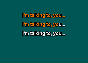 I'm talking to, you...

I'm talking to, you...

I'm talking to. you...