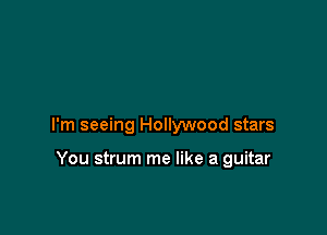 I'm seeing Hollywood stars

You strum me like a guitar