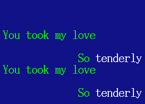 You took my love

So tenderly
You took my love

So tenderly