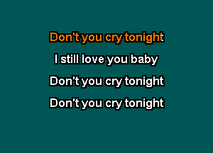 Don't you cry tonight
I still love you baby
Don't you cry tonight

Don't you cry tonight