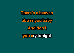 There's a heaven

above you baby

And don't
you cry tonight