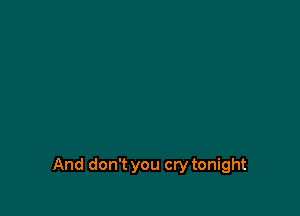 And don't you cry tonight