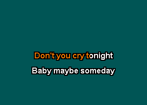 Don't you cry tonight

Baby maybe someday