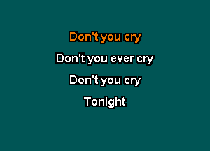 Don't you cry

Don't you ever cry

Don't you cry
Tonight